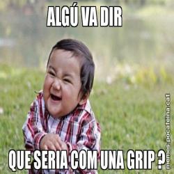 ALGÚ VA DIR  QUE SERIA COM UNA GRIP ?