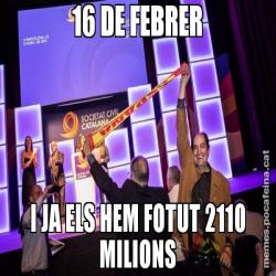 16 DE FEBRER I JA ELS HEM FOTUT 2110 MILIONS