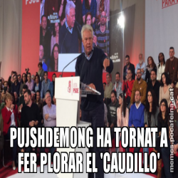 PUJSHDEMONG HA TORNAT A FER PLORAR EL 'CAUDILLO'