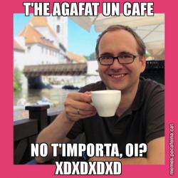 T'HE AGAFAT UN CAFE NO T'IMPORTA, OI? XDXDXDXD