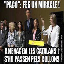 "PACO":  FES UN MIRACLE ! AMENACEM ELS CATALANS I S’HO PASSEN PELS COLLONS