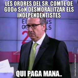 LES ORDRES DEL SR. COMTE DE GODó SóN DESMORALITZAR ELS INDEPENDENTISTES QUI PAGA MANA..