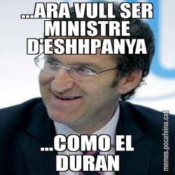 ...ARA VULL SER MINISTRE D'ESHHPANYA ...COMO EL DURAN
