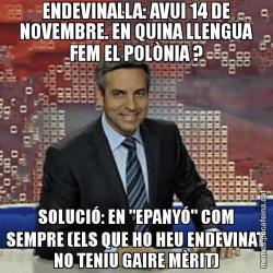 ENDEVINALLA: AVUI 14 DE NOVEMBRE. EN QUINA LLENGUA FEM EL POLÒNIA ? SOLUCIÓ: EN "EPANYÓ" COM SEMPRE (ELS QUE HO HEU ENDEVINAT NO TENIU GAIRE MÈRIT)