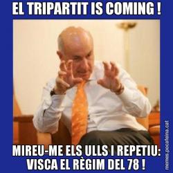 EL TRIPARTIT IS COMING ! MIREU-ME ELS ULLS I REPETIU: VISCA EL RÈGIM DEL 78 !