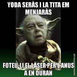 YODA SERÀS I LA TITA EM MENJARÀS FOTEU-LI EL LÀSER PER L'ANUS A EN DURAN