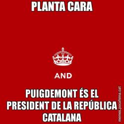 PLANTA CARA PUIGDEMONT ÉS EL PRESIDENT DE LA REPÚBLICA CATALANA