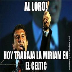 AL LORO! HOY TRABAJA LA MIRIAM EN EL CELTIC