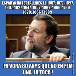 ESPANYA HA FET FALLIDES EL 1557, 1577, 1597, 1607, 1627, 1647, 1652, 1662, 1666, 1799, 1820, 1866 I 1939  FA VORA 80 ANYS QUE NO EN FEM UNA. JA TOCA !