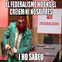 EL FEDERALISME NO ENS EL CREIEM NI NOSALTRES I HO SABEU