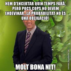 HEM D'ENCERTAR QUIN TEMPS FARÀ, PERÒ POCS COPS HO DEVEM ENDEVINAR...LA PROBABILITAT NO ÉS UNA OBLIGACIÓ!  MOLT BONA NIT!