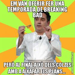 EM VAN OFERIR FER UNA TEMPORADA DE BREAKING BAD PERÒ AL FINAL AIXÒ DELS COLZES AMB A AIXAFAR ELS PLANS...