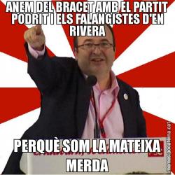 ANEM DEL BRACET AMB EL PARTIT PODRIT I ELS FALANGISTES D'EN RIVERA PERQUÈ SOM LA MATEIXA MERDA