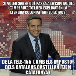 SI VOLEU SABER QUÈ PASSA A LA CAPITAL DE L'"IMPERIU", TOT BEN EXPLICAT EN LA LLENGUA COLONIAL, MIREU EL FAQS  DE LA TELE-155  ( AMB ELS IMPOSTOS DELS CATALANS CASTELLANITZEM CATALUNYA )