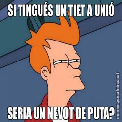 SI TINGUÉS UN TIET A UNIÓ SERIA UN NEVOT DE PUTA?