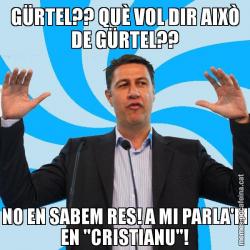 GÜRTEL?? QUÈ VOL DIR AIXÒ DE GÜRTEL?? NO EN SABEM RES! A MI PARLA'M EN "CRISTIANU"!