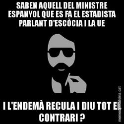 SABEN AQUELL DEL MINISTRE ESPANYOL QUE ES FA EL ESTADISTA PARLANT D'ESCÒCIA I LA UE I L'ENDEMÀ RECULA I DIU TOT EL CONTRARI ?