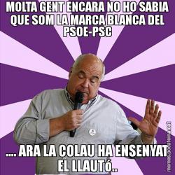 MOLTA GENT ENCARA NO HO SABIA QUE SOM LA MARCA BLANCA DEL PSOE-PSC .... ARA LA COLAU HA ENSENYAT EL LLAUTó..