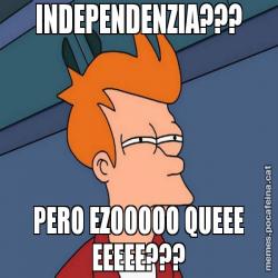 INDEPENDENZIA??? PERO EZOOOOO QUEEE EEEEE???