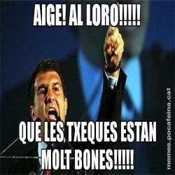 AIGE! AL LORO!!!!! QUE LES TXEQUES ESTAN MOLT BONES!!!!!