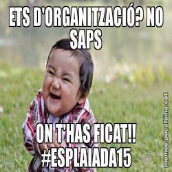 ETS D'ORGANITZACIÓ? NO SAPS ON T'HAS FICAT!! #ESPLAIADA15