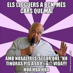 ELS LLOGUERS A BCN, MÉS CARS QUE MAI AMB NOSALTRES, SEGUR QUE "NO TINDRÀS PIS A LA P#&@ VIDA!!! HUA HUA HUA