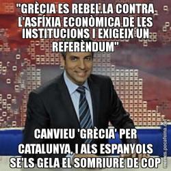 "GRÈCIA ES REBEL.LA CONTRA L'ASFÍXIA ECONÒMICA DE LES INSTITUCIONS I EXIGEIX UN REFERÈNDUM" CANVIEU 'GRÈCIA' PER CATALUNYA, I ALS ESPANYOLS SE'LS GELA EL SOMRIURE DE COP