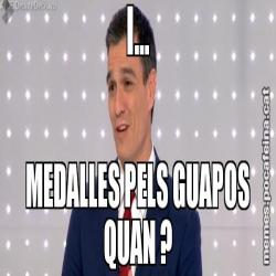 I... MEDALLES PELS GUAPOS QUAN ?