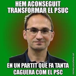HEM ACONSEGUIT TRANSFORMAR EL PSUC EN UN PARTIT QUE FA TANTA CAGUERA COM EL PSC