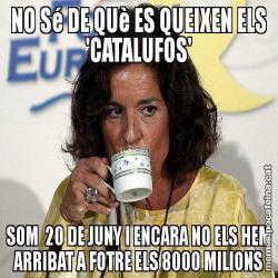 NO Sé DE QUè ES QUEIXEN ELS 'CATALUFOS' SOM  20 DE JUNY I ENCARA NO ELS HEM ARRIBAT A FOTRE ELS 8000 MILIONS