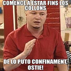 COMENCE A ESTAR FINS LOS COLLONS DE LO PUTO CONFINAMENT, OSTIE!