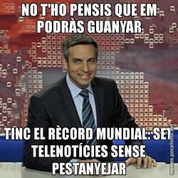NO T'HO PENSIS QUE EM PODRÀS GUANYAR TINC EL RÈCORD MUNDIAL: SET TELENOTÍCIES SENSE PESTANYEJAR