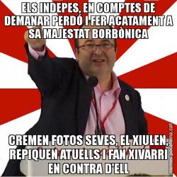 ELS INDEPES, EN COMPTES DE DEMANAR PERDÓ I FER ACATAMENT A SA MAJESTAT BORBÒNICA CREMEN FOTOS SEVES, EL XIULEN, REPIQUEN ATUELLS I FAN XIVARRI EN CONTRA D'ELL