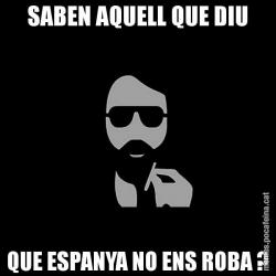 SABEN AQUELL QUE DIU QUE ESPANYA NO ENS ROBA ?
