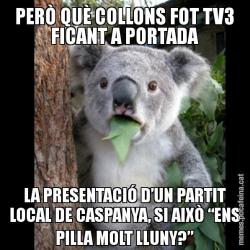 PERÒ QUÈ COLLONS FOT TV3 FICANT A PORTADA LA PRESENTACIÓ D’UN PARTIT LOCAL DE CASPANYA, SI AIXÒ “ENS PILLA MOLT LLUNY?”