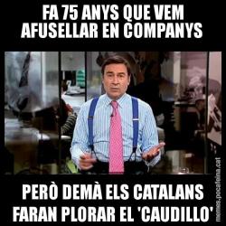 FA 75 ANYS QUE VEM AFUSELLAR EN COMPANYS PERÒ DEMÀ ELS CATALANS FARAN PLORAR EL 'CAUDILLO'