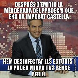 DESPRÉS D'EMITIR LA MERDERADA DEL PPSOEC'S QUE ENS HA IMPOSAT CASTELLA HEM DESINFECTAT ELS ESTUDIS I JA PODEU MIRAR TV3 SENSE PERILL