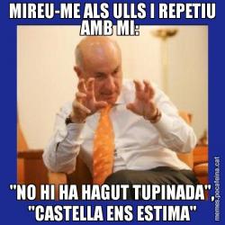 MIREU-ME ALS ULLS I REPETIU AMB MI:  "NO HI HA HAGUT TUPINADA", "CASTELLA ENS ESTIMA"