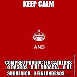 KEEP CALM COMPREU PRODUCTES CATALANS ..O BASCOS ..O DE CROÀCIA ...O DE SUDÀFRICA ..O FINLANDESOS ....