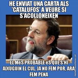 HE ENVIAT UNA CARTA ALS 'CATALUFOS' A VEURE SI S'ACOLLONEIXEN EL MéS PROBABLE éS QUE S'HI AIXUGUIN EL CUL. JA NO FEM POR, ARA FEM PENA