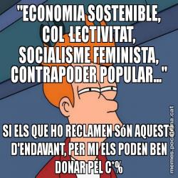 "ECONOMIA SOSTENIBLE, COL·LECTIVITAT, SOCIALISME FEMINISTA, CONTRAPODER POPULAR..." SI ELS QUE HO RECLAMEN SóN AQUESTS D'ENDAVANT, PER MI ELS PODEN BEN DONAR PEL C*%