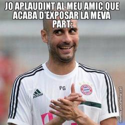 JO APLAUDINT AL MEU AMIC QUE ACABA D'EXPOSAR LA MEVA PART: