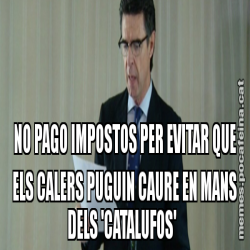 NO PAGO IMPOSTOS PER EVITAR QUE ELS CALERS PUGUIN CAURE EN MANS DELS 'CATALUFOS'