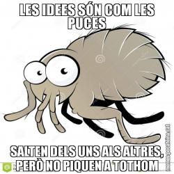LES IDEES SÓN COM LES PUCES SALTEN DELS UNS ALS ALTRES, PERÒ NO PIQUEN A TOTHOM