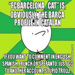 “FCBARCELONA_CAT” IS, OBVIOUSLY, THE BARÇA PROFILE IN CATALAN IF YOU WANT TO COMMENT IN ENGLISH, SPANISH, FRENCH OR SPERANTO, JUST GO TO ANOTHER ACCOUNT, STUPID TROLL!