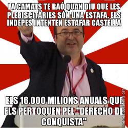 LA CAMATS TE RAÓ QUAN DIU QUE LES PLEBISCITÀRIES SÓN UNA ESTAFA. ELS INDEPES INTENTEN ESTAFAR CASTELLA  ELS 16.000 MILIONS ANUALS QUE ELS PERTOQUEN PEL "DERECHO DE CONQUISTA"