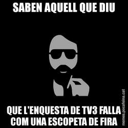 SABEN AQUELL QUE DIU QUE L'ENQUESTA DE TV3 FALLA COM UNA ESCOPETA DE FIRA