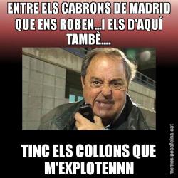 ENTRE ELS CABRONS DE MADRID QUE ENS ROBEN...I ELS D'AQUÍ TAMBÈ.... TINC ELS COLLONS QUE M'EXPLOTENNN