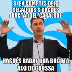 SI EN COMPTES DELS SEGADORS S'HAGUÉS TRACTAT DEL 'CARALSOL' HAGUÉS BADAT UNA BOCOTA AIXÍ DE GROSSA
