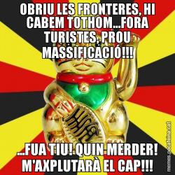 OBRIU LES FRONTERES, HI CABEM TOTHOM...FORA TURISTES, PROU MASSIFICACIÓ!!! ...FUA TIU! QUIN MERDER! M'AXPLUTARÀ EL CAP!!!